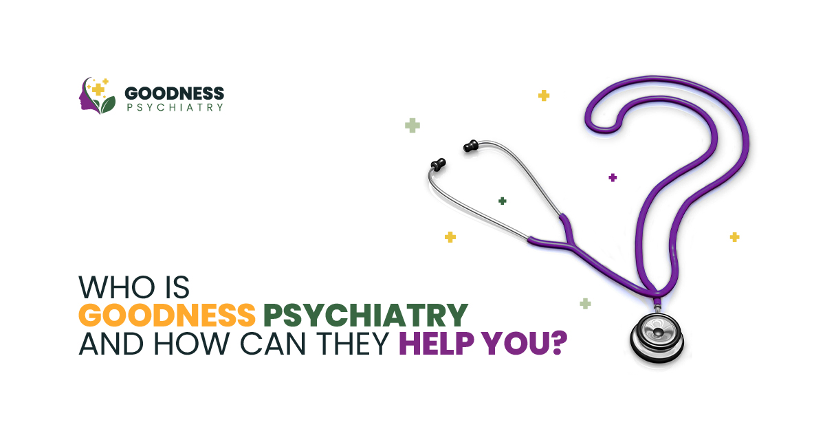 Who Is Goodness Psychiatry and How Can They Help You
